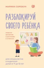 Разблокируй своего ребенка: преврати дислексию и дисграфию в суперсилу. Для специалистов и родителей детей 7–12 лет. Марина Сорокун