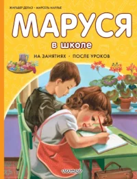 Маруся в школе. На занятиях. После уроков. Жильбер Делаэ, Марсель Марлье