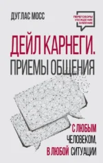 Дейл Карнеги. Приемы общения с любым человеком, в любой ситуации. Дуглас Мосс