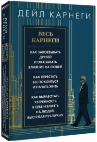 Весь Карнеги. Как завоевать друзей и оказывать влияние на людей. Как перестать беспокоится и начать жить. Как выработать уверенность в себе и влиять на людей, выступая публично — Психология общения