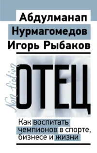 Отец. Как воспитать чемпионов в спорте, бизнесе и жизни. Абдулманап Нурмагомедов, Игорь Рыбаков