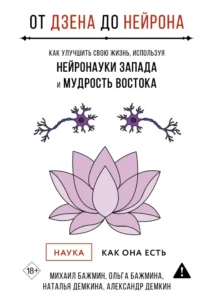 От Дзена до Нейрона. Как улучшить свою жизнь, используя нейронауки Запада и мудрость Востока. Александр Демкин, Михаил Бажмин, Наталья Демкина, Ольга Бажмина