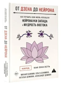 От Дзена до Нейрона. Как улучшить свою жизнь, используя нейронауки Запада и мудрость Востока — Популярная психология