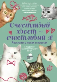 Счастливый хвост — счастливый я! Рассказы о котах и кошках. Александра Шалашова, Анаит Григорян, Анна Чудинова, Екатерина Тюхай, Елена Холмогорова, Настасья Реньжина, Саша Николаенко, Светлана Леднева, Сергей Лебеденко, Яна Миа