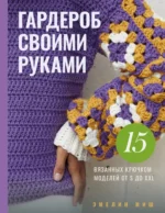 Гардероб своими руками. 15 вязанных крючком моделей от S до XXL. Эмелин Миш
