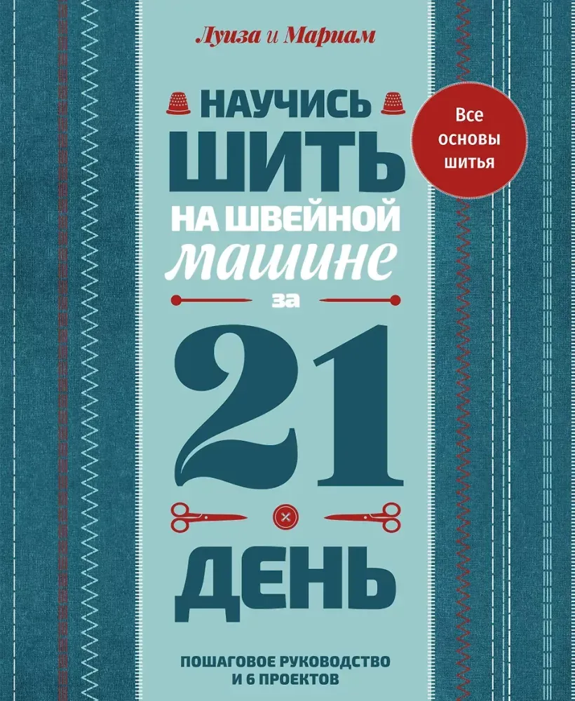 9785171806309_0.webp Научись шить на швейной машине за 21 день. Пошаговое руководство и 6 проектов. Луиза Кутюр, Мариам Кутюр