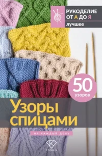 Узоры спицами на каждый день. 50 узоров