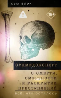 Судмедэксперт о смерти, смертности и раскрытии преступлений. Всё, что осталось. Сью Блэк