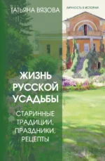Жизнь русской усадьбы. Старинные традиции, праздники, рецепты. Татьяна Вязова