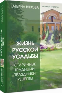 Жизнь русской усадьбы. Старинные традиции, праздники, рецепты — Русская история