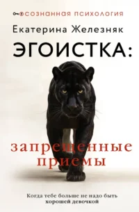 Эгоистка: запрещенные приемы. Когда тебе больше не надо быть хорошей девочкой. Екатерина Железняк