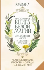 Настольная книга белой магии. Мощные ритуалы, заговоры и обряды на каждый день. Сила свечей, чисел и энергии стихий. Юлиана