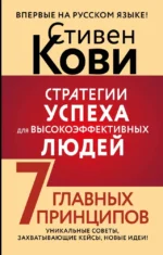 Стратегии успеха для высокоэффективных людей. 7 главных принципов. Уникальные советы, захватывающие кейсы, новые идеи!. Стивен Кови
