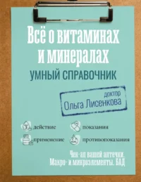 Все о витаминах и минералах. Умный справочник. Действие, применение, показания, противопоказания. ДОКТОР ЛИСЕНКОВА