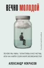 Вечно молодой. Почему мы умны, талантливы и несчастны, или как найти себя в мире возможностей. Александр Некрасов