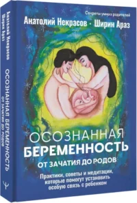 Осознанная беременность от зачатия до родов. Практики, советы и медитации, которые помогут установить особую связь с ребенком — Психология отношений. Семья и брак