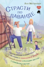 Страсти по лаванде. Пронизанные оптимизмом истории о лавандовой ферме, поехавшей крыше и больших мечтах о семейном счастье. Аня Матвеева