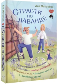 Страсти по лаванде. Пронизанные оптимизмом истории о лавандовой ферме, поехавшей крыше и больших мечтах о семейном счастье — Популярная психология