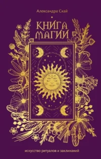 Книга магии. Искусство ритуалов и заклинаний. Александра Скай