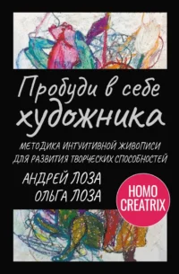 Пробуди в себе художника. Методика интуитивной живописи для развития творческих способностей. Андрей Лоза, Ольга Лоза