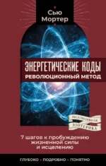 Энергетические коды: революционный метод. 7 шагов к пробуждению жизненной силы и исцелению. Сью Мортер