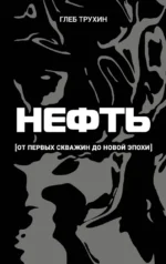 Нефть. От первых скважин до новой эпохи. Глеб Трухин