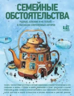 Семейные обстоятельства. Родные, близкие и не только — в рассказах современных авторов. Азарий Плисецкий, Алексей Варламов, Андрей Аствацатуров, Анна Матвеева, Денис Драгунский, Евгений Водолазкин, Елена Колина, Марина Степнова, Сати Спивакова, Саша Николаенко, Татьяна Толстая, Татьяна Черниговская, Шахри Амирханова, Эмир Кустурица