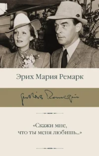 Скажи мне, что ты меня любишь.... Эрих Мария Ремарк