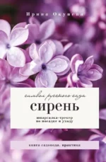 Сирень. Символ русского сада. Шпаргалка-трекер по посадке и уходу. Ирина Окунева