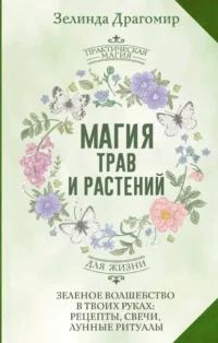 Магия трав и растений. Зеленое волшебство в твоих руках: рецепты, свечи, лунные ритуалы. Зелинда Драгомир