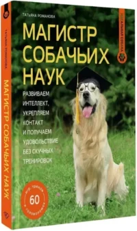 Магистр собачьих наук. Развиваем интеллект, укрепляем контакт и получаем удовольствие без скучных тренировок — Животные