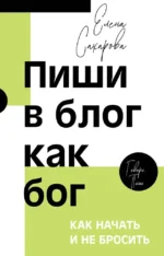 Пиши в блог как бог: как начать и не бросить. Елена Сахарова