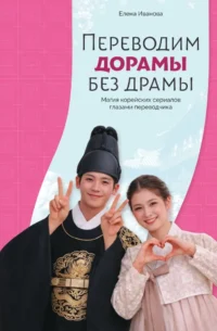 Переводим дорамы без драмы. Магия корейских сериалов глазами переводчика. Елена Иванова
