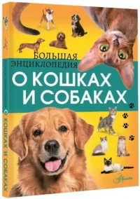 Большая энциклопедия о кошках и собаках — Детские энциклопедии