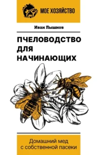 Пчеловодство для начинающих. Домашний мед с собственной пасеки. Иван Пышнов
