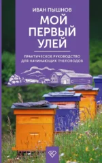 Мой первый улей. Практическое руководство для начинающих пчеловодов. Иван Пышнов