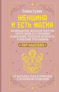 Женщина и есть магия! Возвращение женской энергии через связь со стихиями и циклами, телесную мудрость и родовые программы. От баланса тела и природы к душевной гармонии. Елена Гулян