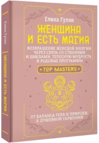 Женщина и есть магия! Возвращение женской энергии через связь со стихиями и циклами, телесную мудрость и родовые программы. От баланса тела и природы к душевной гармонии — Эзотерические знания