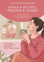 Мама в ресурсе, ребенок в любви. Книга-опора для мам, которые устали быть идеальными. Антонина Салимова
