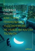 Как стать гениальным художником, не имея ни капли таланта. Леонид Тишков