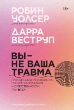 Вы - не ваша травма: Практическое руководство по терапии принятия и ответственности при ПТСР. Дарра Веструп, Робин Д. Уолсер