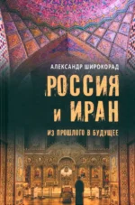 Россия и Иран. Из прошлого в будущее. Широкорад Александр Борисович