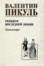 Реквием последней любви. Миниатюры. Пикуль Валентин Саввич