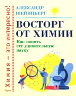 Восторг от химии. Как понять эту удивительную науку. Александр Шейнцберг