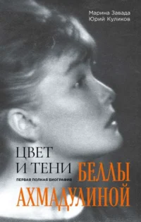 Цвет и тени Беллы Ахмадулиной. Первая полная биография. ЗАВАДА М.Р., КУЛИКОВ Ю.П.
