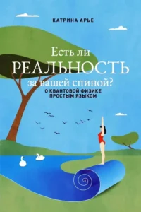 Есть ли реальность за вашей спиной? О квантовой физике простым языком. Катрина Арье