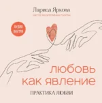 Любовь как явление. Практика любви. Лариса Яркова