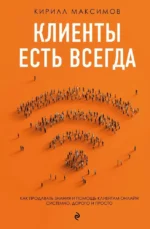 Клиенты есть всегда. Как продавать знания и помощь клиентам онлайн системно, дорого и просто. Кирилл Максимов