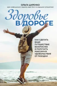 Здоровье в дороге: как сделать ваше путешествие безопаснее и получить максимум удовольствия от поездки. Ольга Царенко