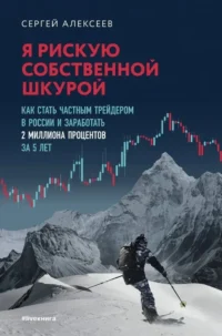 Я рискую собственной шкурой. Как стать частным трейдером в России и заработать 2 миллиона процентов за 5 лет. Сергей Алексеев